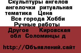 Скульптуры ангелов, ангелочки, ритуальная тематика › Цена ­ 6 000 - Все города Хобби. Ручные работы » Другое   . Кировская обл.,Соломинцы д.